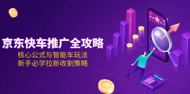 京东快车推广全攻略，核心公式与智能车玩法，新手必学拉新收割策略 - 中创网项目