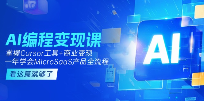 AI编程变现课：掌握Cursor工具+变现，一年学会MicroSaaS产品全流程 (更新) - 中创网项目