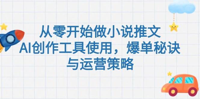 从零开始做小说推文，AI创作工具使用，爆单秘诀与运营策略 - 福缘网项目