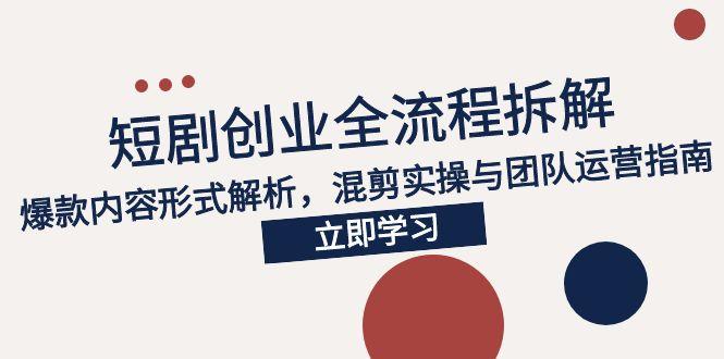 2025短剧创业全流程拆解，爆款内容形式解析，混剪实操与团队运营指南 - 中创网项目