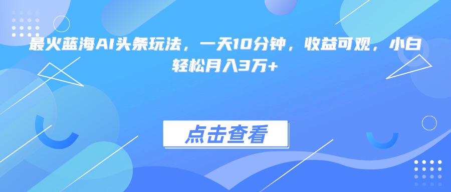 最火蓝海AI头条玩法，一天10分钟，收益可观，小白轻松月入3万+ - 中创网项目