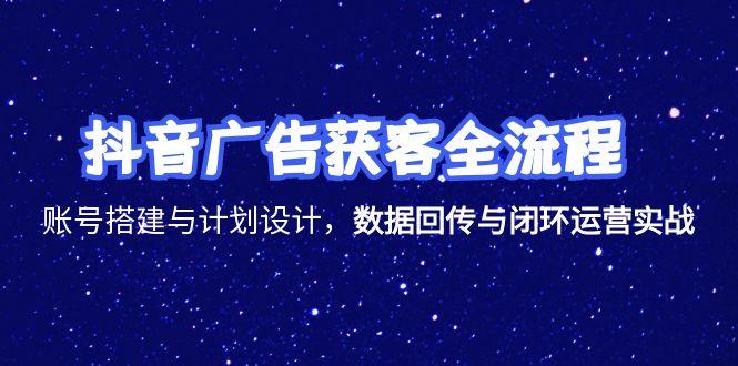 抖音广告获客全流程，账号搭建与计划设计，数据回传与闭环运营实战 - 中创网项目
