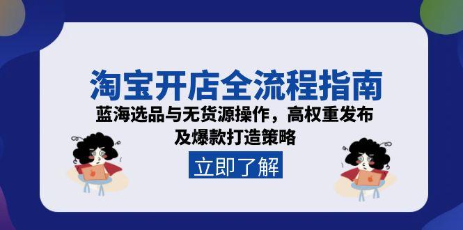 淘宝开店全流程指南，蓝海选品与无货源操作，高权重发布及爆款打造策略 - 中创网项目