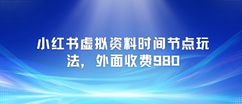 小红书虚拟资料时间节点玩法，外面收费980【附带项目教程】 - 冒泡网项目