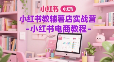 小红书教辅薯店实战营-小红书电商教程 - 冒泡网项目
