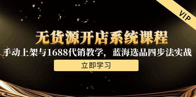 无货源开店系统课程，手动上架与1688代销教学，蓝海选品四步法实战 - 福缘网项目