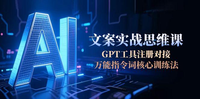 AI文案实战思维课，GPT工具注册对接，万能指令词核心训练法 - 中创网项目