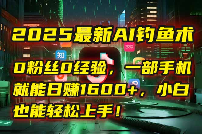2025最新AI钓鱼术：0粉丝0经验，一部手机就能开启自动赚钱模式！ - 中创网项目