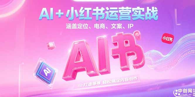 AI+小红书运营实战，涵盖定位、电商、文案、IP 打造等，轻松搞定内容创作 - 中创网项目
