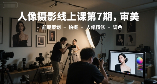 人像摄影线上课第7期，审美-前期策划-拍摄-人像精修-调色 - 冒泡网项目
