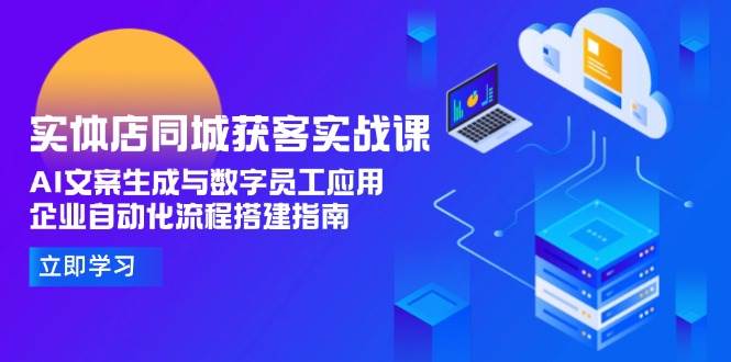 实体店同城获客实战课，AI文案生成与数字员工应用,企业自动化流程搭建指南 - 福缘网项目