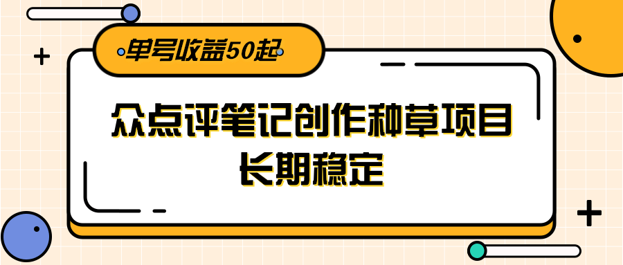 大众点评笔记创作种草项目，长期稳定， 单号收益50起 - 福缘网项目