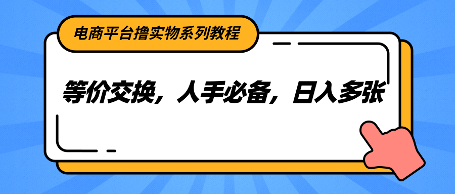 电商平台撸实物系列教程，等价交换，人手必备，日入多张 - 福缘网项目