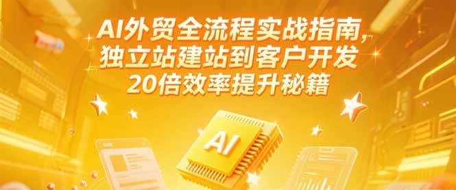 AI外贸全流程实战指南，独立站建站到客户开发，20倍效率提升秘籍(更新6月) - 福缘网项目