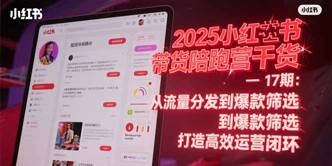 2025小红书带货陪跑营干货-17期：从流量分发到爆款筛选 打造高效运营闭环 - 中创网项目