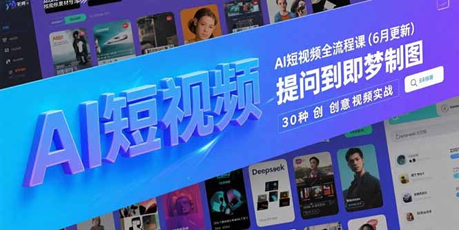 AI短视频全流程课(6月更新)，Deepseek提问到即梦制图，30种创意视频实战 - 中创网项目