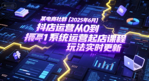某电商社群【2025年6月】抖店运营从0到1系统运营起店课程，抖店最新玩法实时更新 - 冒泡网项目