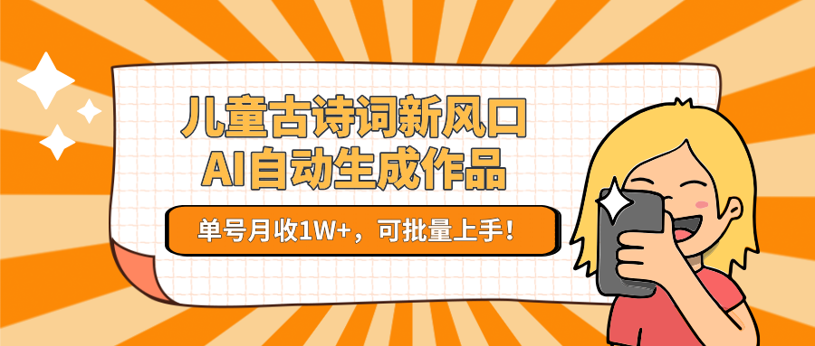 儿童古诗词新风口！AI自动生成作品，单号月收1W+，可批量上手！ - 福缘网项目