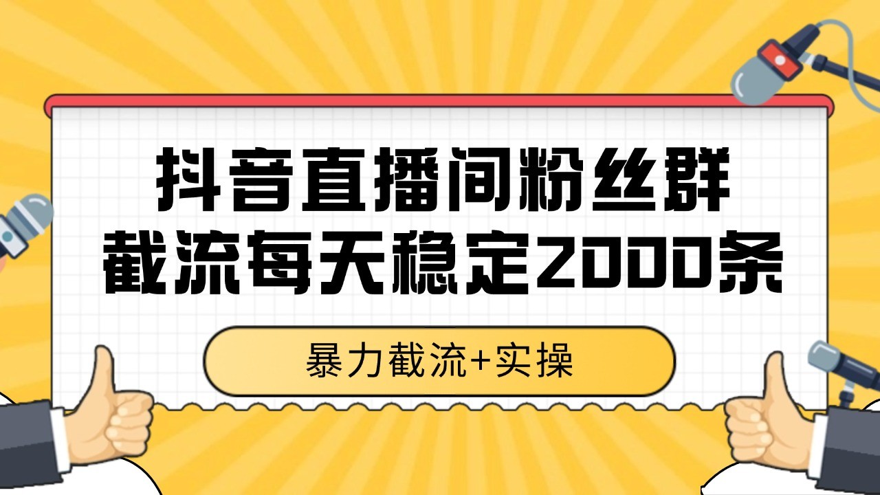 抖音直播间粉丝群截流，稳定采集数据全行业通用 2000+数据一天 - 福缘网项目