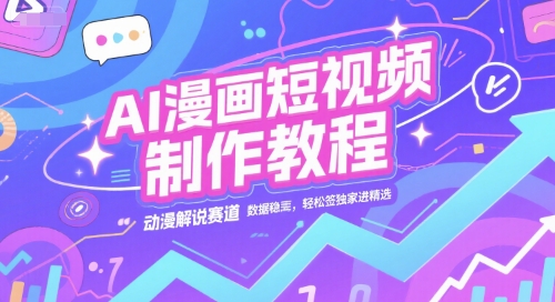 AI漫画短视频制作教程，动漫解说赛道，数据稳定且流量高，轻松签独家进精选 - 冒泡网项目