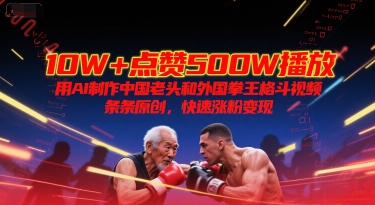 10W+点赞500W播放，用AI制作中国老头和外国拳王格斗视频，条条原创，快速涨粉变现 - 冒泡网项目