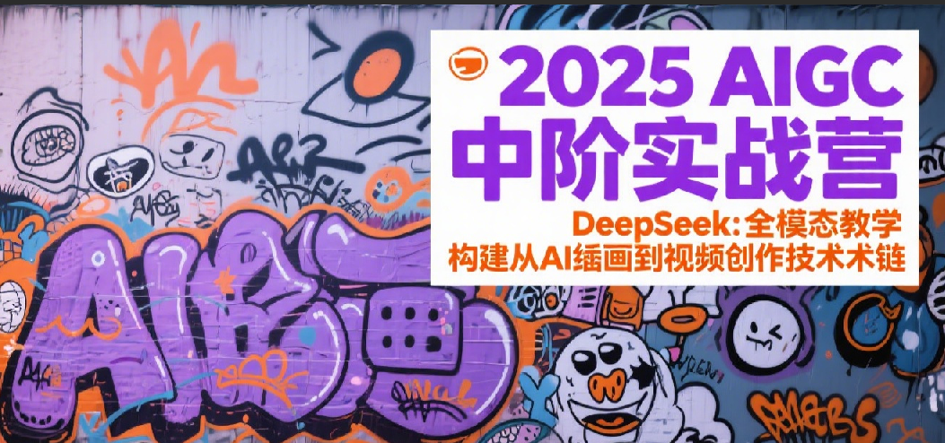 2025AIGC中阶实战营：DeepSeek全模态教学，构建从AI绘画到视频创作的技术链 - 福缘网项目
