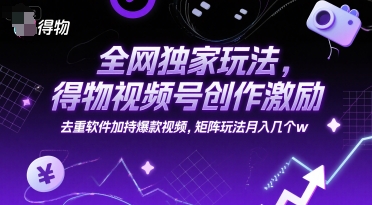 全网独家玩法，得物视频号创作激励 去重软件加持爆款视频，矩阵玩法月入几个w - 冒泡网项目