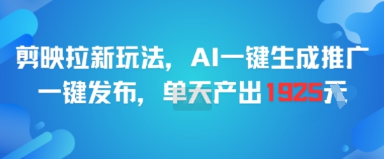 剪映拉新玩法，AI一键生成推广，一键发布，单天最高产出1925 - 冒泡网项目