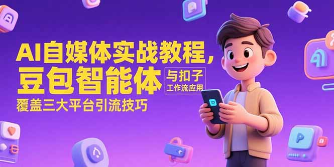 AI自媒体实战教程，豆包智能体与扣子工作流应用，覆盖三大平台引流技巧 - 中创网项目