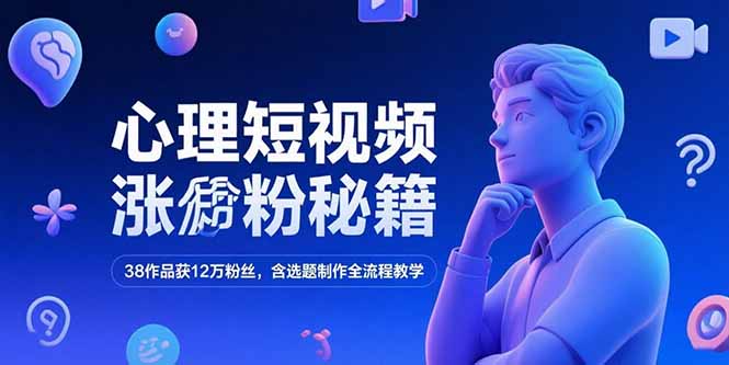 心理短视频涨粉秘籍，38作品获12万粉丝，含选题制作全流程教学 - 中创网项目