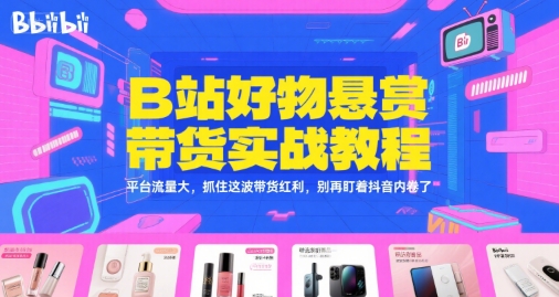 B站好物悬赏带货实战教程，平台流量大，抓住这波带货红利，别再盯着抖音内卷了 - 冒泡网项目