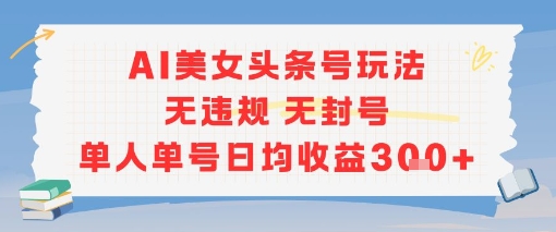 AI美女头条号玩法无违规无封号单人单号日均收益3张 - 冒泡网项目